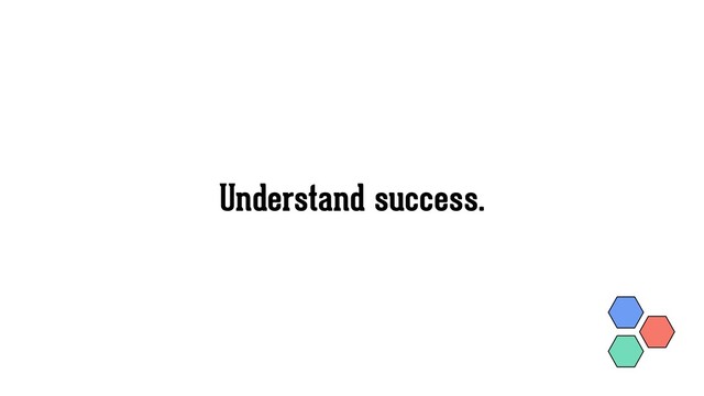 Understand success.
