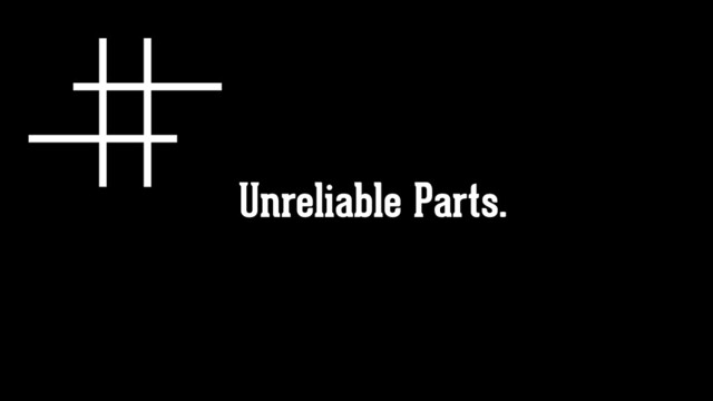 Unreliable Parts.
