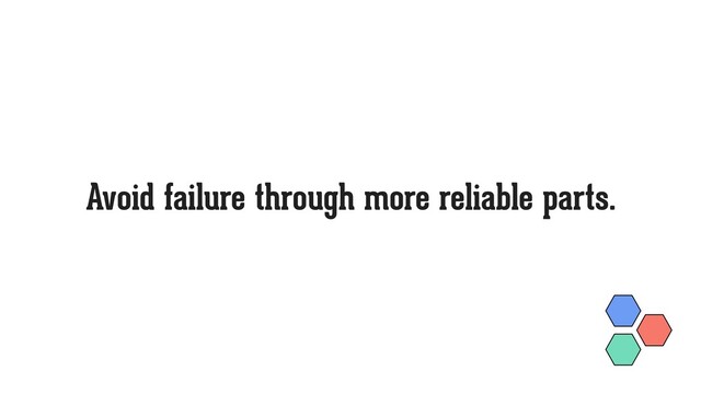 Avoid failure through more reliable parts.
