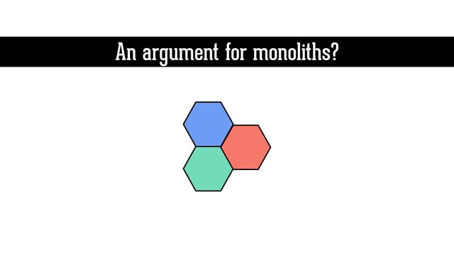 An argument for monoliths?
