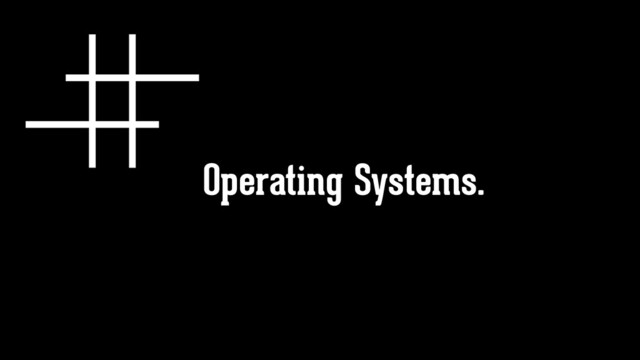 Operating Systems.
