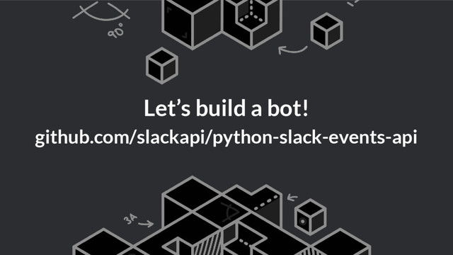 Let’s build a bot!
github.com/slackapi/python-slack-events-api
