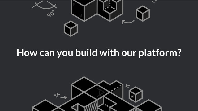 How can you build with our platform?
