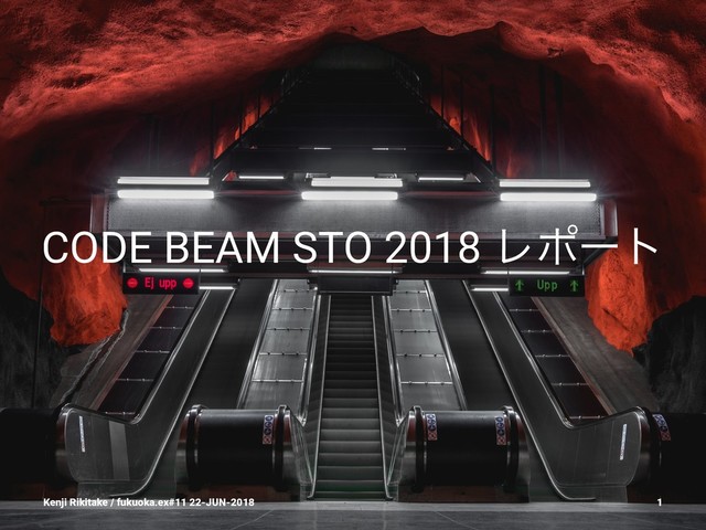 CODE BEAM STO 2018 Ϩϙʔτ
Kenji Rikitake / fukuoka.ex#11 22-JUN-2018 1
