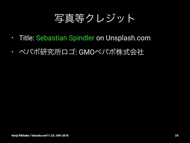 ࣸਅ౳ΫϨδοτ
• Title: Sebastian Spindler on Unsplash.com
• ϖύϘݚڀॴϩΰ: GMOϖύϘגࣜձࣾ
Kenji Rikitake / fukuoka.ex#11 22-JUN-2018 24
