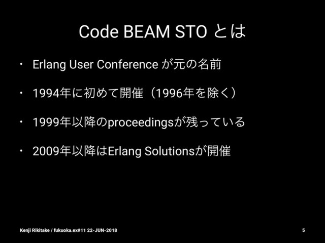 Code BEAM STO ͱ͸
• Erlang User Conference ͕ݩͷ໊લ
• 1994೥ʹॳΊͯ։࠵ʢ1996೥Λআ͘ʣ
• 1999೥Ҏ߱ͷproceedings͕࢒͍ͬͯΔ
• 2009೥Ҏ߱͸Erlang Solutions͕։࠵
Kenji Rikitake / fukuoka.ex#11 22-JUN-2018 5
