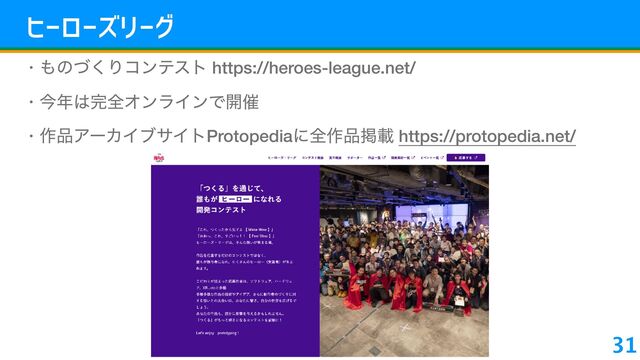 46u6 À6≠
• ΋ͷͮ͘Γίϯςετ https://heroes-league.net/
• ࠓ೥͸׬શΦϯϥΠϯͰ։࠵
• ࡞඼ΞʔΧΠϒαΠτProtopediaʹશ࡞඼ܝࡌ https://protopedia.net/
31
