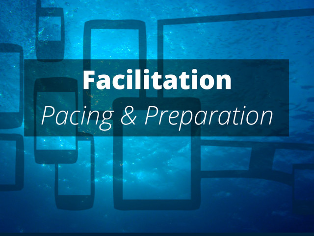 Facilitation
Pacing & Preparation
