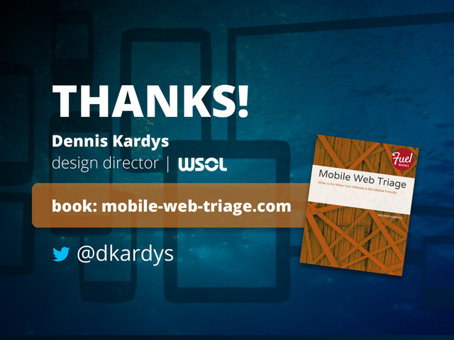 THANKS!
Dennis Kardys
design director |
book: mobile-web-triage.com
@dkardys
