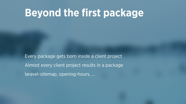 Every package gets born inside a client project
Almost every client project results in a package
laravel-sitemap, opening-hours, …
Beyond the ﬁrst package
