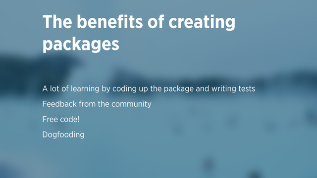The beneﬁts of creating
packages
A lot of learning by coding up the package and writing tests
Feedback from the community
Free code!
Dogfooding
