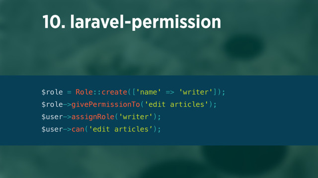 10. laravel-permission
$role = Role::create(['name' => 'writer']); 
$role->givePermissionTo('edit articles'); 
$user->assignRole('writer'); 
$user->can('edit articles’);
