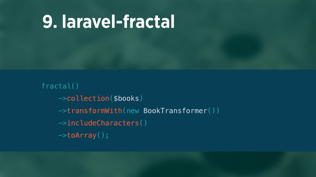 9. laravel-fractal
fractal() 
->collection($books) 
->transformWith(new BookTransformer()) 
->includeCharacters() 
->toArray();
