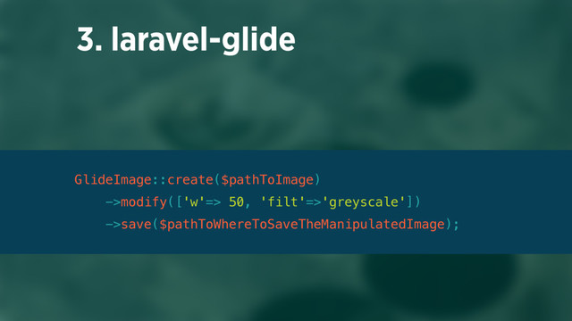 3. laravel-glide
GlideImage::create($pathToImage) 
->modify(['w'=> 50, 'filt'=>'greyscale']) 
->save($pathToWhereToSaveTheManipulatedImage);
