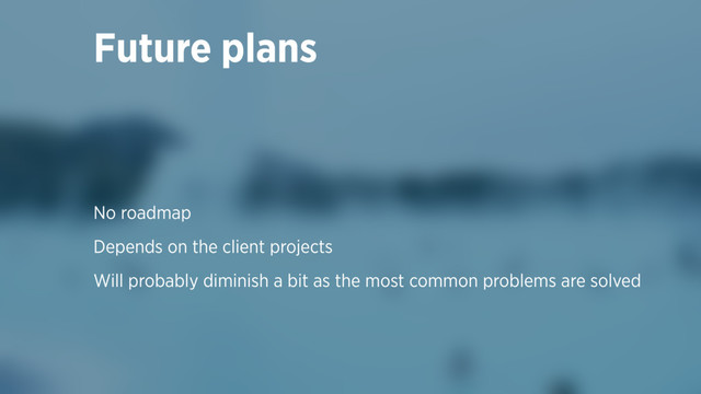 Future plans
No roadmap
Depends on the client projects
Will probably diminish a bit as the most common problems are solved
