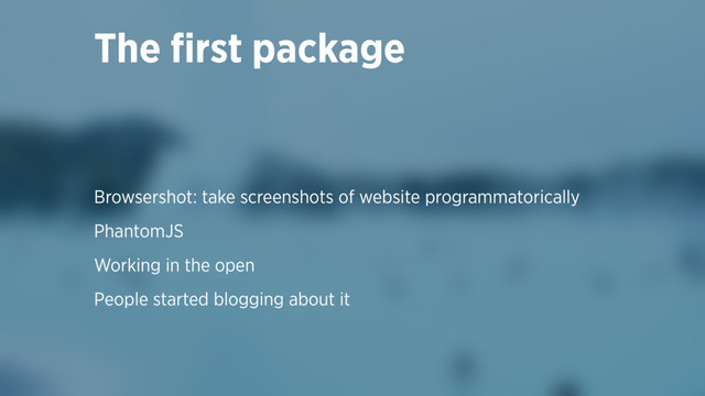 Browsershot: take screenshots of website programmatorically
PhantomJS
Working in the open
People started blogging about it
The ﬁrst package
