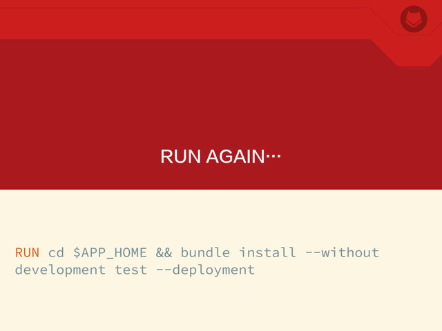 RUN AGAIN…
RUN cd $APP_HOME && bundle install --without
development test --deployment
