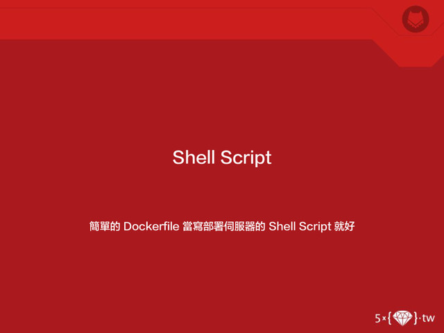 簡單的 Dockerfile 當寫部署伺服器的 Shell Script 就好
Shell Script
