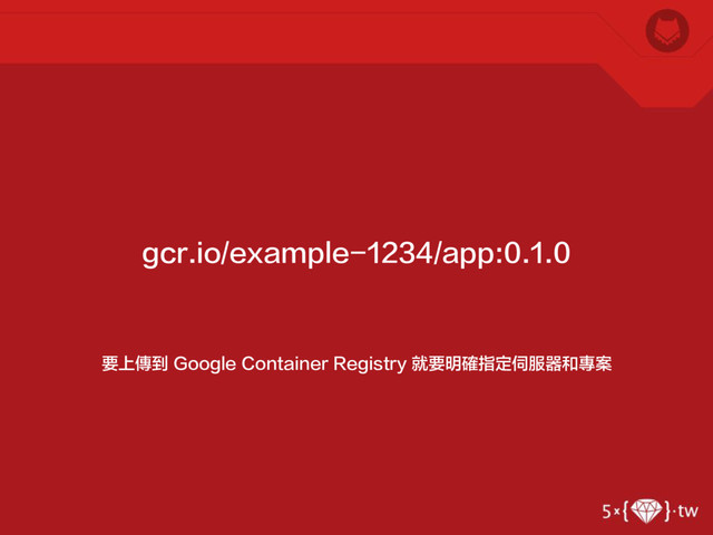 要上傳到 Google Container Registry 就要明確指定伺服器和專案
gcr.io/example-1234/app:0.1.0
