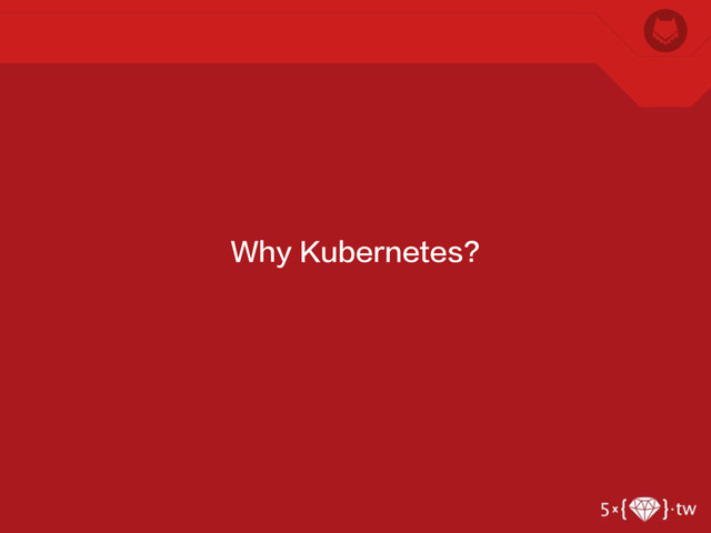 Why Kubernetes?

