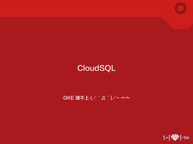 GKE 連不上 (／‵Д′)／~ ╧╧
CloudSQL
