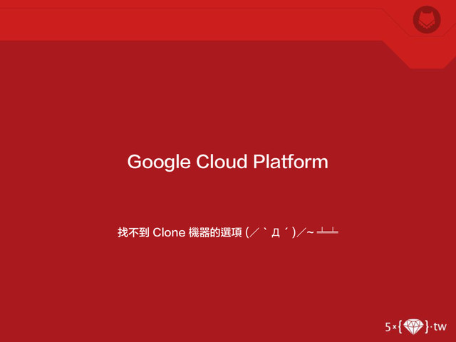 找不到 Clone 機器的選項 (／‵Д′)／~ ╧╧
Google Cloud Platform
