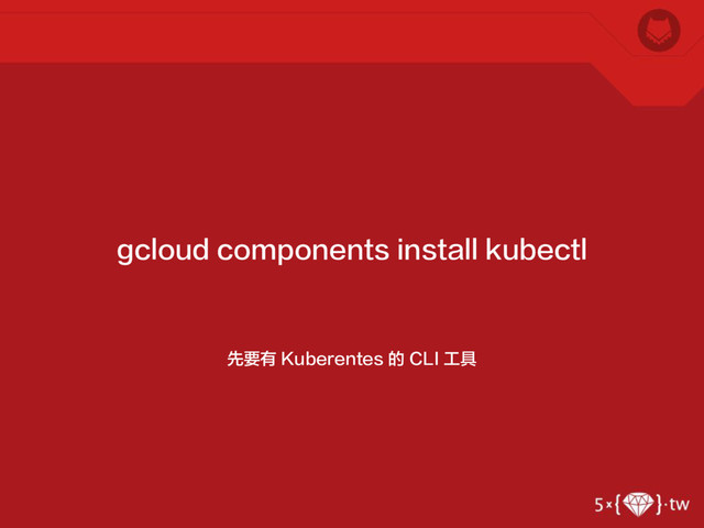 先要有 Kuberentes 的 CLI 工具
gcloud components install kubectl
