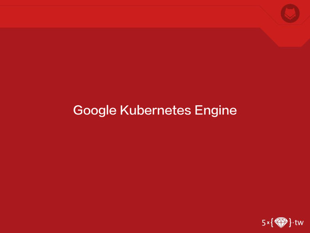 Google Kubernetes Engine
