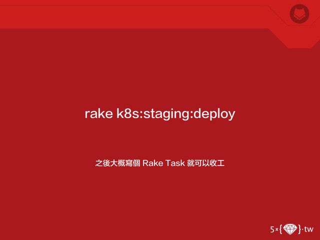 之後大概寫個 Rake Task 就可以收工
rake k8s:staging:deploy
