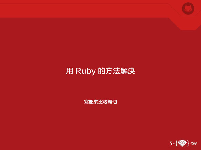 寫起來比較親切
用 Ruby 的方法解決
