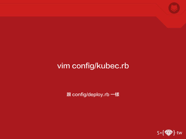 跟 config/deploy.rb 一樣
vim config/kubec.rb
