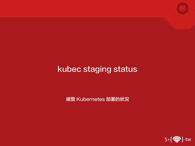 總覽 Kubernetes 部署的狀況
kubec staging status
