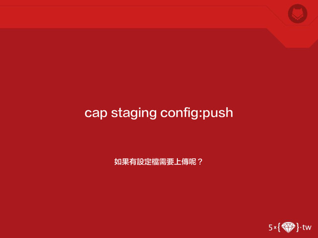 如果有設定檔需要上傳呢？
cap staging config:push
