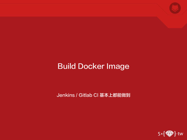 Jenkins / Gitlab CI 基本上都能做到
Build Docker Image
