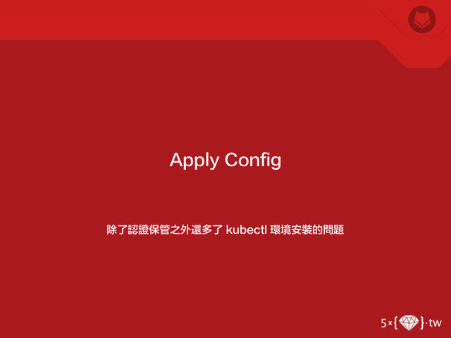 除了認證保管之外還多了 kubectl 環境安裝的問題
Apply Config
