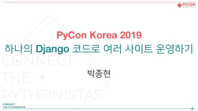 PyCon Korea 2019
하나의 Django 코드로 여러 사이트 운영하기
박종현

