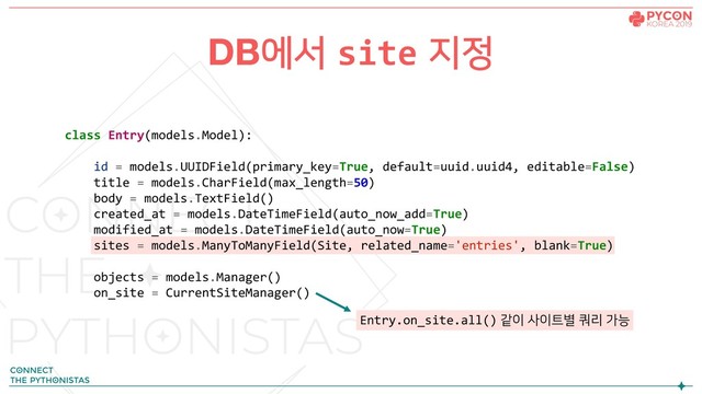DB에서 site 지정
class Entry(models.Model):
id = models.UUIDField(primary_key=True, default=uuid.uuid4, editable=False)
title = models.CharField(max_length=50)
body = models.TextField()
created_at = models.DateTimeField(auto_now_add=True)
modified_at = models.DateTimeField(auto_now=True)
sites = models.ManyToManyField(Site, related_name='entries', blank=True)
objects = models.Manager()
on_site = CurrentSiteManager()
Entry.on_site.all() 같이 사이트별 쿼리 가능
