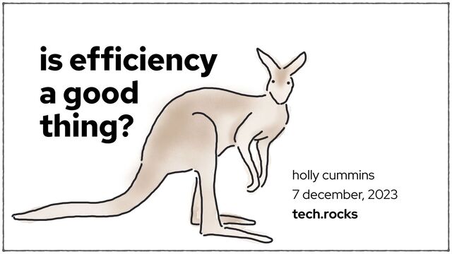 is efficiency
a good
thing?
holly cummins
7 december, 2023
tech.rocks
