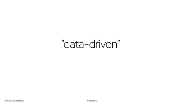 @holly_cummins #RedHat
“data-driven”
