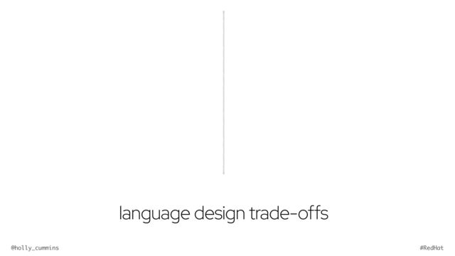 @holly_cummins #RedHat
language design trade-offs
