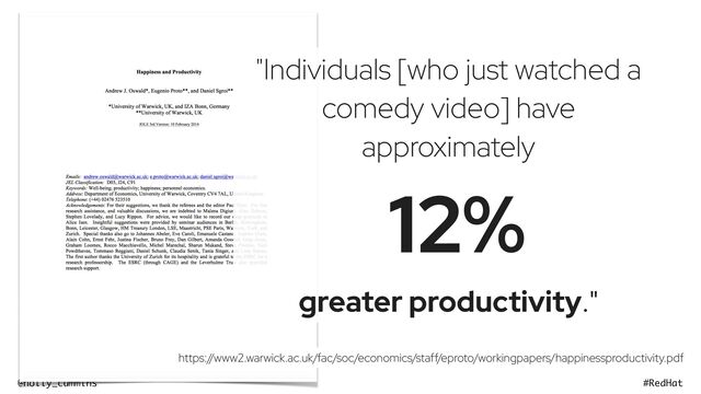 @holly_cummins #RedHat
"Individuals [who just watched a
comedy video] have
approximately
12%
greater productivity."
https:/
/www2.warwick.ac.uk/fac/soc/economics/staff/eproto/workingpapers/happinessproductivity.pdf
