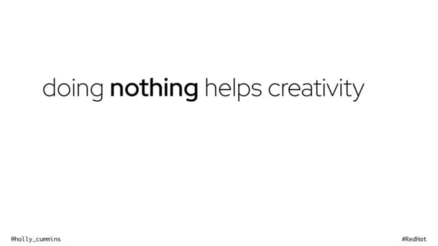 @holly_cummins #RedHat
doing nothing helps creativity
