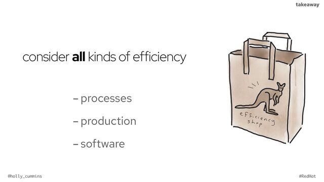@holly_cummins #RedHat
takeaway
consider all kinds of efficiency
-processes
-production
-software
