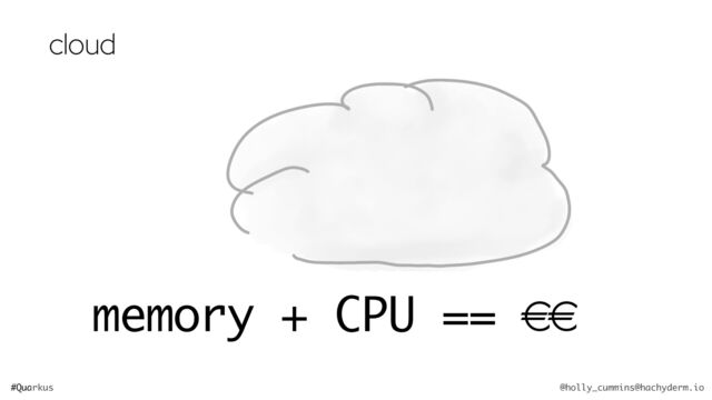 #Quarkus @holly_cummins@hachyderm.io
memory + CPU == €€
cloud
