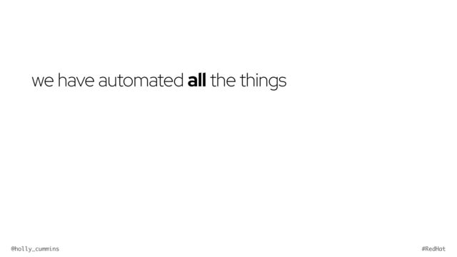 @holly_cummins #RedHat
we have automated all the things
