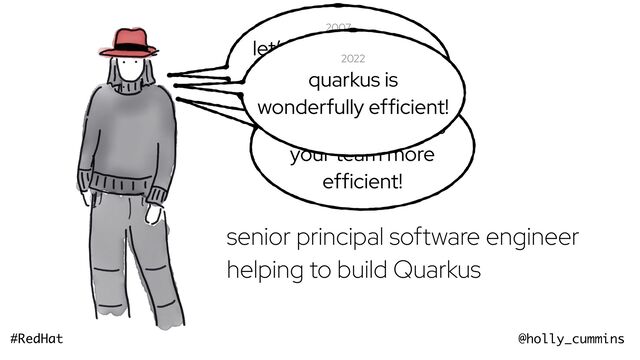 @holly_cummins
#RedHat
now
senior principal software engineer
helping to build Quarkus
2007
let’s make garbage
collection more
efficient!
2015
lean and xp makes
your team more
efficient!
2022
quarkus is
wonderfully efficient!
