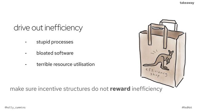@holly_cummins #RedHat
takeaway
drive out inefficiency
⁃ stupid processes
⁃ bloated software
⁃ terrible resource utilisation
make sure incentive structures do not reward inefficiency
