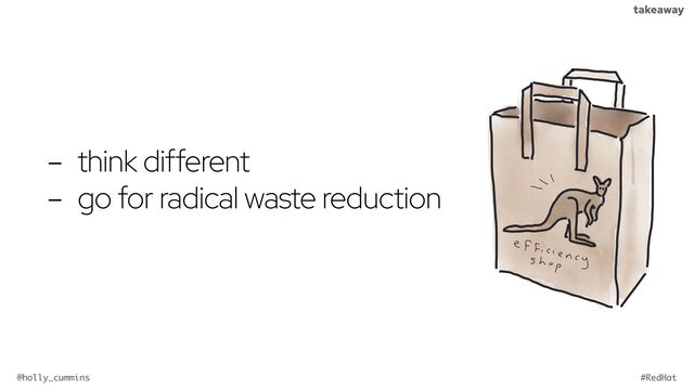 @holly_cummins #RedHat
takeaway
- think different
- go for radical waste reduction

