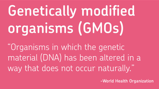Genetically modiﬁed
organisms (GMOs)
“Organisms in which the genetic
material (DNA) has been altered in a
way that does not occur naturally.”
-World Health Organization
