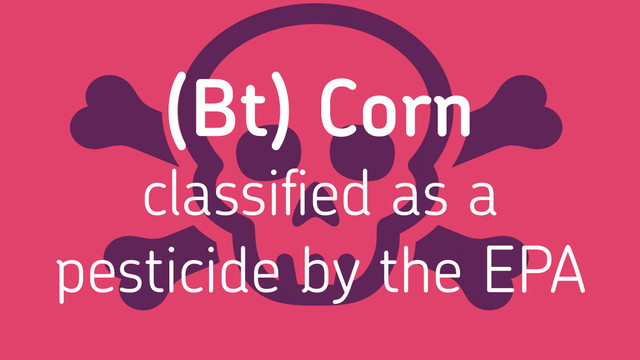 (Bt) Corn
classiﬁed as a
pesticide by the EPA
